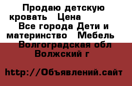 Продаю детскую кровать › Цена ­ 13 000 - Все города Дети и материнство » Мебель   . Волгоградская обл.,Волжский г.